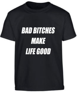 BAD BITCHES MAKE LIFE GOOD T-SHIRT