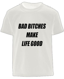 BAD BITCHES MAKE LIFE GOOD T-SHIRT